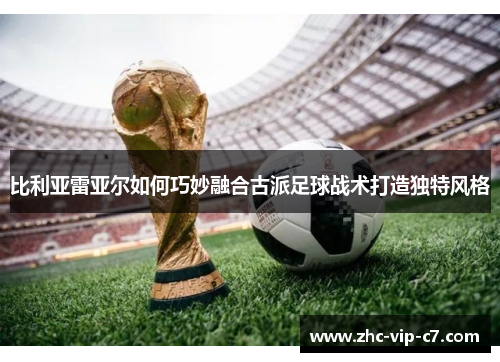 比利亚雷亚尔如何巧妙融合古派足球战术打造独特风格