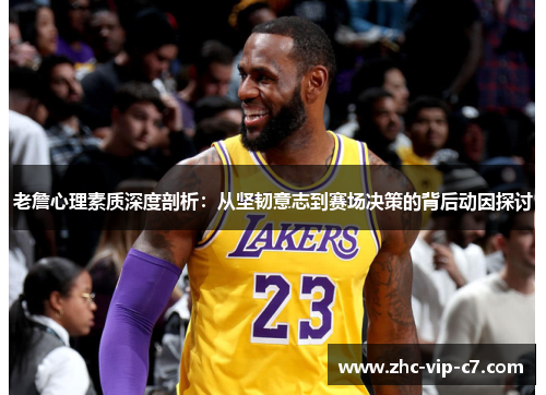 老詹心理素质深度剖析：从坚韧意志到赛场决策的背后动因探讨