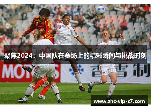 聚焦2024：中国队在赛场上的精彩瞬间与挑战时刻