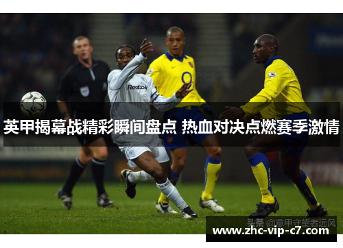 英甲揭幕战精彩瞬间盘点 热血对决点燃赛季激情