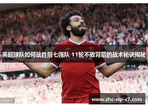 英超球队如何战胜前七强队 11轮不败背后的战术秘诀揭秘