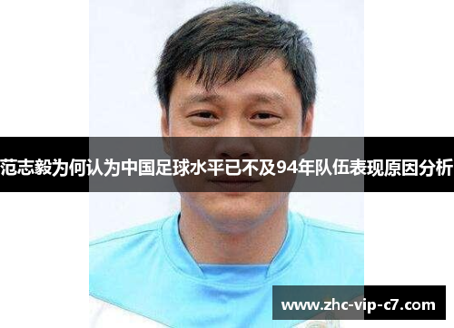 范志毅为何认为中国足球水平已不及94年队伍表现原因分析
