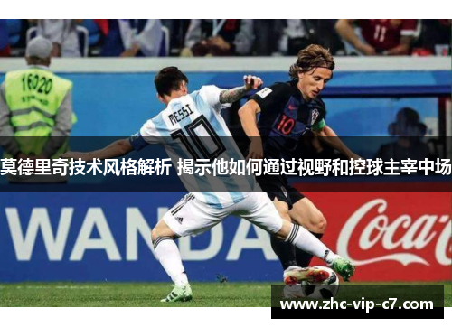 莫德里奇技术风格解析 揭示他如何通过视野和控球主宰中场