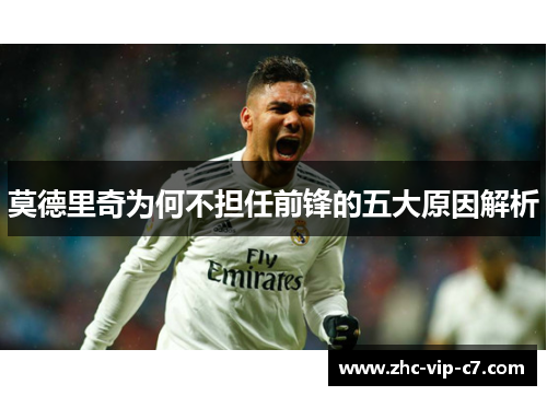 莫德里奇为何不担任前锋的五大原因解析