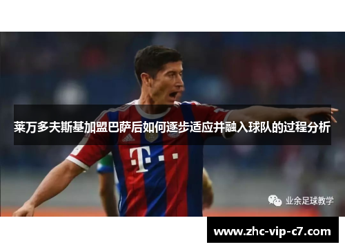 莱万多夫斯基加盟巴萨后如何逐步适应并融入球队的过程分析