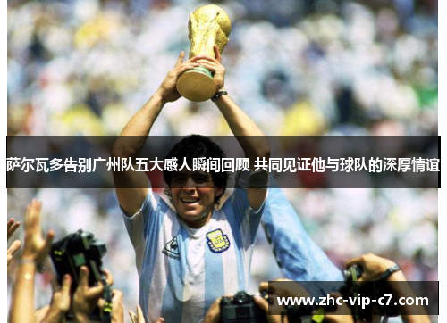 萨尔瓦多告别广州队五大感人瞬间回顾 共同见证他与球队的深厚情谊