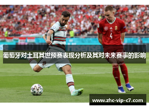 葡萄牙对土耳其世预赛表现分析及其对未来赛事的影响