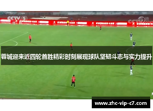 蓉城迎来近四轮首胜精彩时刻展现球队坚韧斗志与实力提升