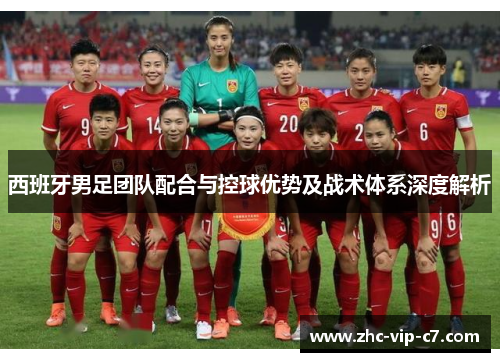 西班牙男足团队配合与控球优势及战术体系深度解析