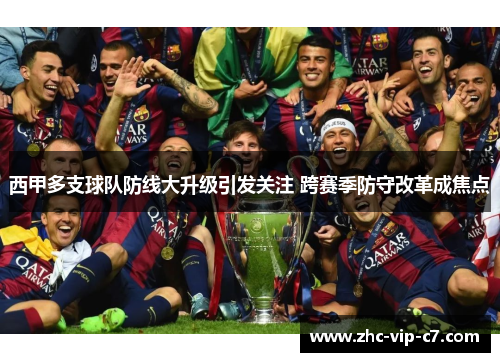 西甲多支球队防线大升级引发关注 跨赛季防守改革成焦点