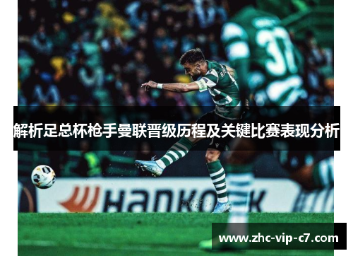 解析足总杯枪手曼联晋级历程及关键比赛表现分析