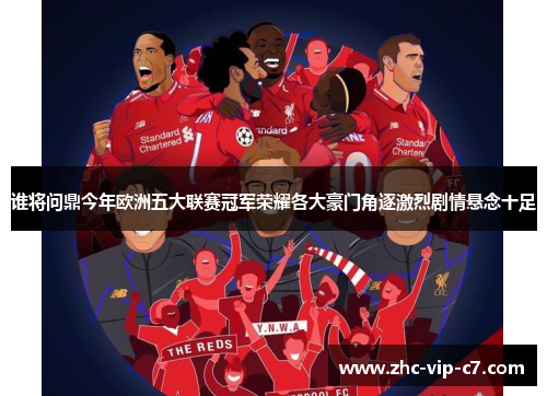 谁将问鼎今年欧洲五大联赛冠军荣耀各大豪门角逐激烈剧情悬念十足