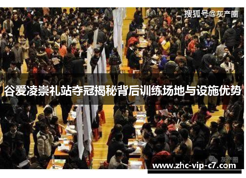 谷爱凌崇礼站夺冠揭秘背后训练场地与设施优势