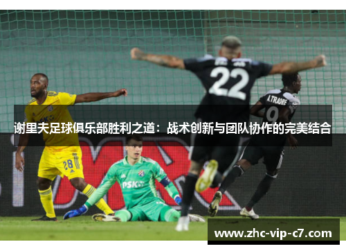 谢里夫足球俱乐部胜利之道：战术创新与团队协作的完美结合