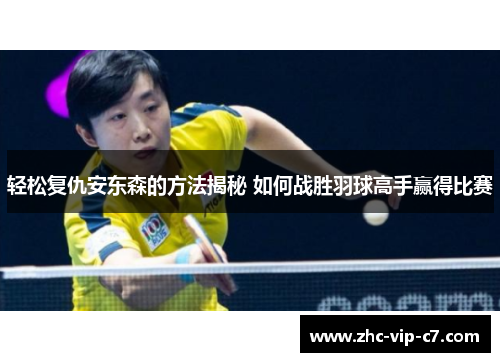 轻松复仇安东森的方法揭秘 如何战胜羽球高手赢得比赛 轻松复仇安东森的方法揭秘 如何战胜羽球高手赢得比赛