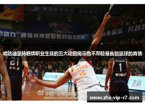 哈达迪坚持继续职业生涯的五大动因揭示他不愿轻易告别篮球的真情
