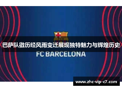 巴萨队徽历经风雨变迁展现独特魅力与辉煌历史