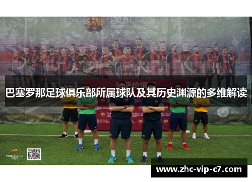 巴塞罗那足球俱乐部所属球队及其历史渊源的多维解读