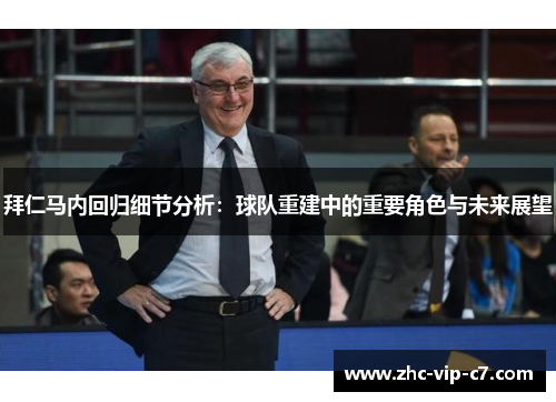 拜仁马内回归细节分析：球队重建中的重要角色与未来展望