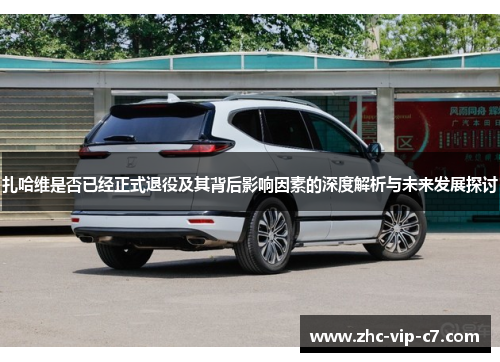 扎哈维是否已经正式退役及其背后影响因素的深度解析与未来发展探讨