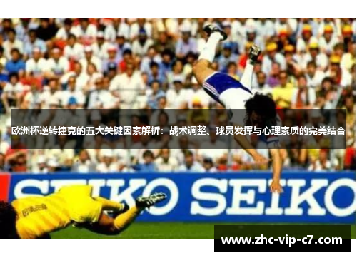 欧洲杯逆转捷克的五大关键因素解析：战术调整、球员发挥与心理素质的完美结合