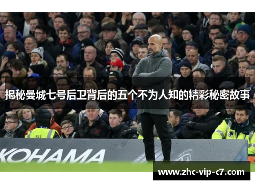 揭秘曼城七号后卫背后的五个不为人知的精彩秘密故事