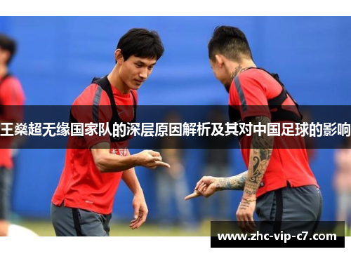 王燊超无缘国家队的深层原因解析及其对中国足球的影响