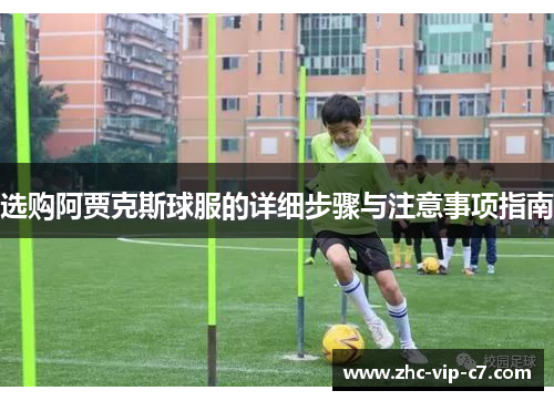 选购阿贾克斯球服的详细步骤与注意事项指南