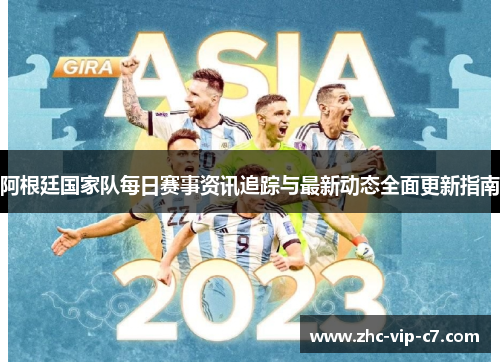 阿根廷国家队每日赛事资讯追踪与最新动态全面更新指南