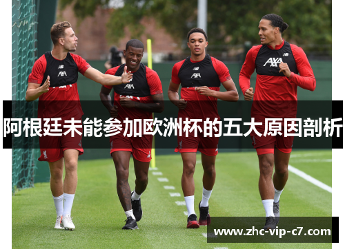 阿根廷未能参加欧洲杯的五大原因剖析