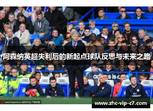 阿森纳英超失利后的新起点球队反思与未来之路