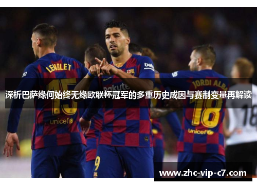 深析巴萨缘何始终无缘欧联杯冠军的多重历史成因与赛制变量再解读