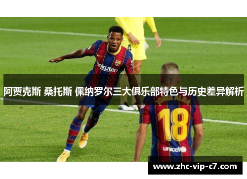 阿贾克斯 桑托斯 佩纳罗尔三大俱乐部特色与历史差异解析 阿贾克斯 桑托斯 佩纳罗尔三大俱乐部特色与历史差异解析
