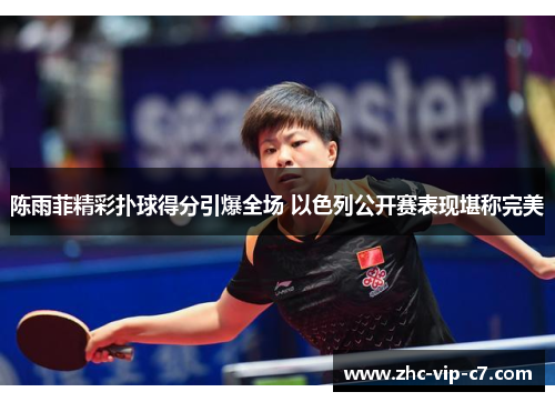 陈雨菲精彩扑球得分引爆全场 以色列公开赛表现堪称完美 陈雨菲精彩扑球得分引爆全场 以色列公开赛表现堪称完美