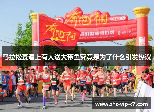 马拉松赛道上有人送大带鱼究竟是为了什么引发热议