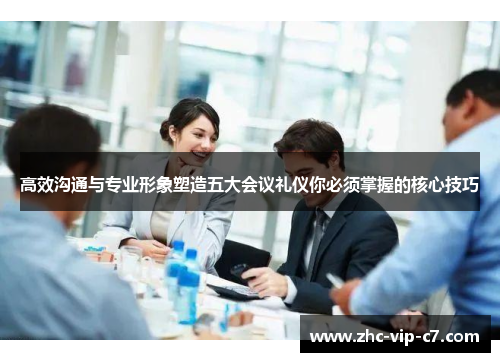 高效沟通与专业形象塑造五大会议礼仪你必须掌握的核心技巧 高效沟通与专业形象塑造五大会议礼仪你必须掌握的核心技巧