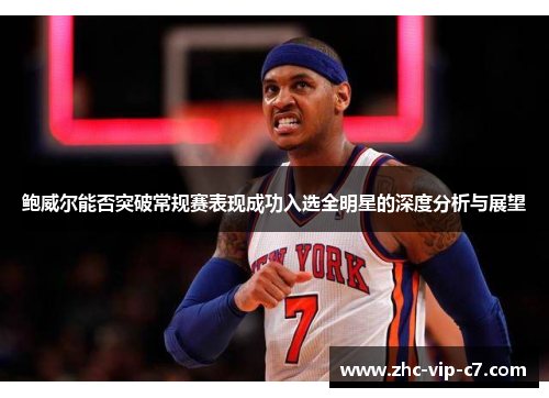 鲍威尔能否突破常规赛表现成功入选全明星的深度分析与展望