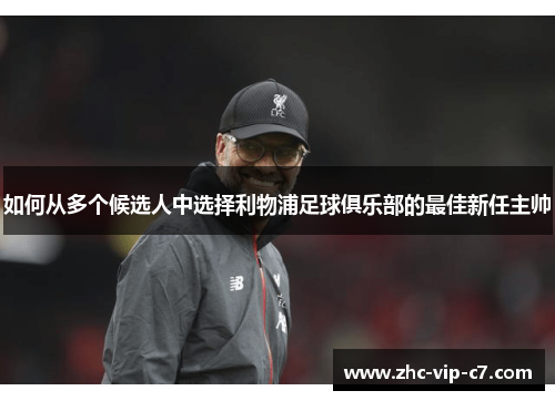 如何从多个候选人中选择利物浦足球俱乐部的最佳新任主帅