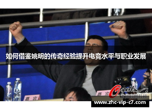 如何借鉴姚明的传奇经验提升电竞水平与职业发展 如何借鉴姚明的传奇经验提升电竞水平与职业发展