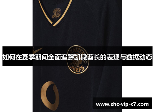 如何在赛季期间全面追踪凯撒酋长的表现与数据动态