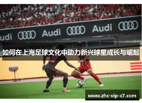 如何在上海足球文化中助力新兴球星成长与崛起