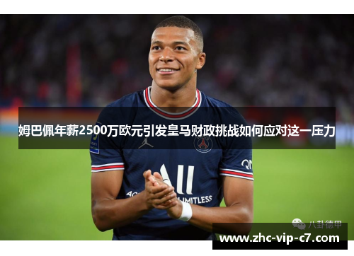 姆巴佩年薪2500万欧元引发皇马财政挑战如何应对这一压力