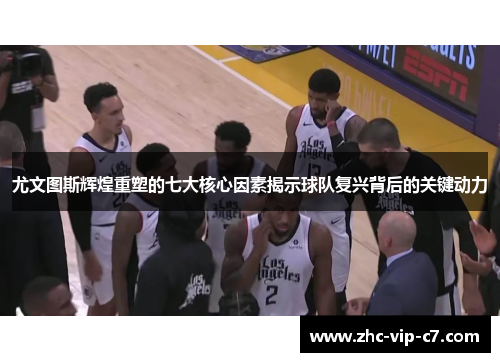 尤文图斯辉煌重塑的七大核心因素揭示球队复兴背后的关键动力