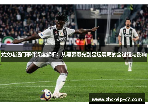尤文电话门事件深度解析：从黑幕曝光到足坛震荡的全过程与影响