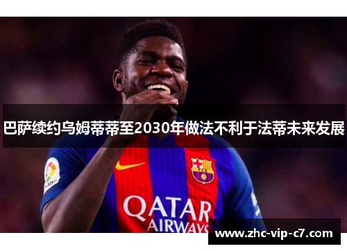 巴萨续约乌姆蒂蒂至2030年做法不利于法蒂未来发展