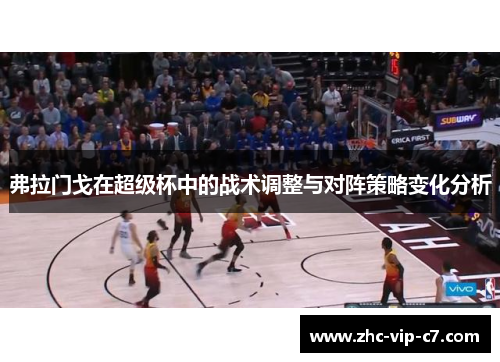 弗拉门戈在超级杯中的战术调整与对阵策略变化分析