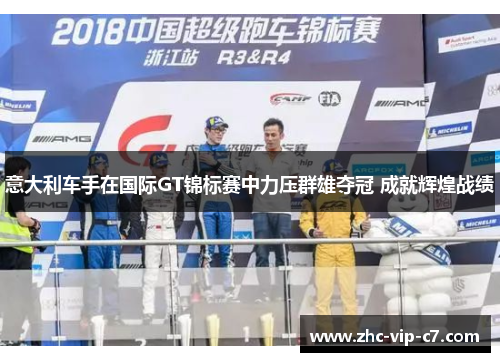 意大利车手在国际GT锦标赛中力压群雄夺冠 成就辉煌战绩