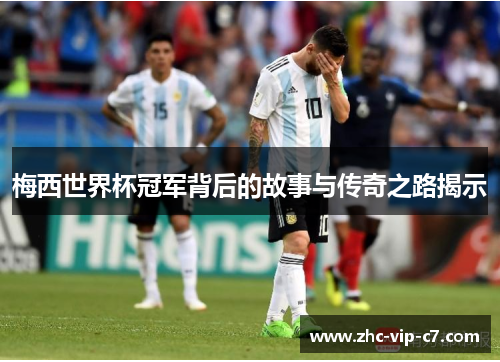 梅西世界杯冠军背后的故事与传奇之路揭示