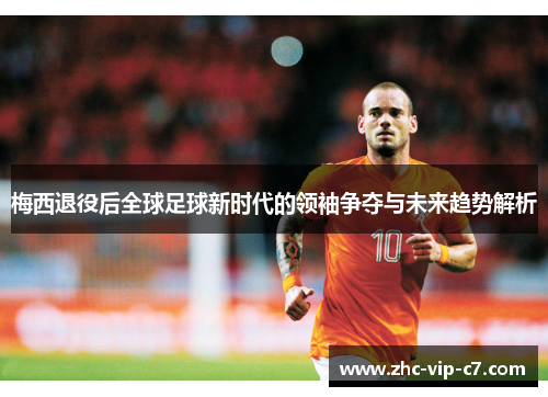 梅西退役后全球足球新时代的领袖争夺与未来趋势解析