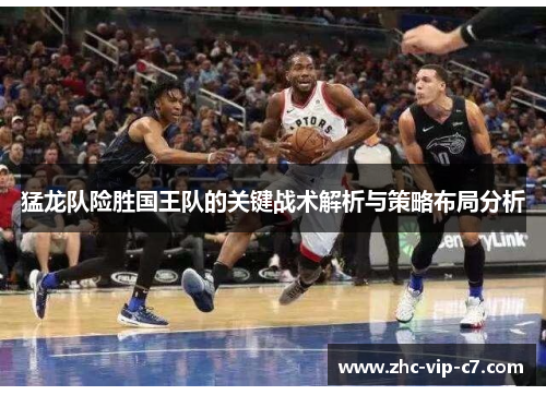 猛龙队险胜国王队的关键战术解析与策略布局分析